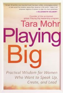 "Playing Big: Practical Wisdom for Women Who Want to Speak Up, Create, and Lead" by Tara Mohr